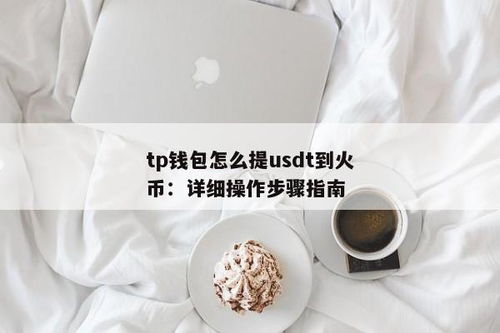 火币网提币USDT到TP钱包,火币网提币USDT到TP钱包的详细步骤指南